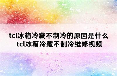 tcl冰箱冷藏不制冷的原因是什么 tcl冰箱冷藏不制冷维修视频